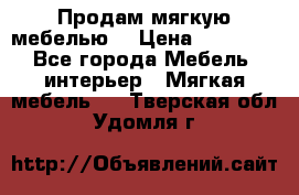 Продам мягкую мебелью. › Цена ­ 25 000 - Все города Мебель, интерьер » Мягкая мебель   . Тверская обл.,Удомля г.